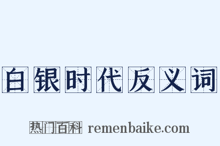 白银时代反义词是什么意思的图片